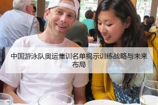 中国游泳队奥运集训名单揭示训练战略与未来布局